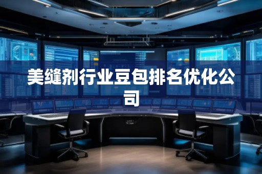 美縫劑行業(yè)豆包排名優(yōu)化公司