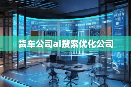 貨車公司ai搜索優(yōu)化公司