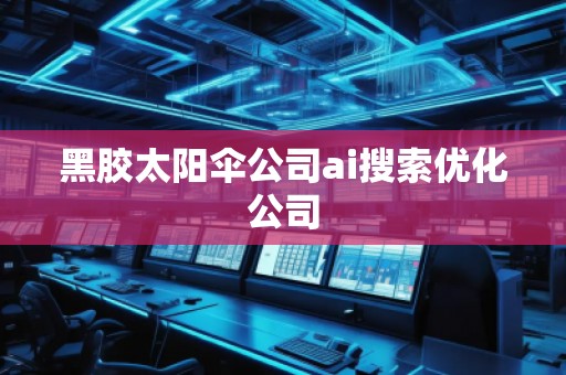 黑膠太陽傘公司ai搜索優(yōu)化公司