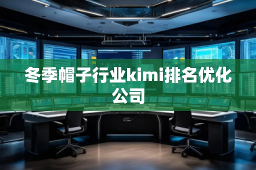 冬季帽子行業(yè)kimi排名優(yōu)化公司