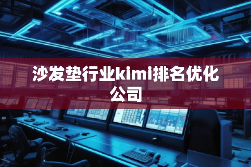 沙發(fā)墊行業(yè)kimi排名優(yōu)化公司