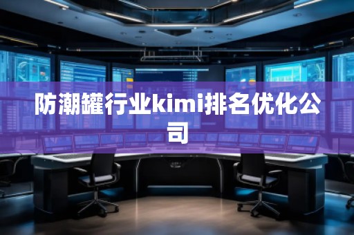 防潮罐行業(yè)kimi排名優(yōu)化公司