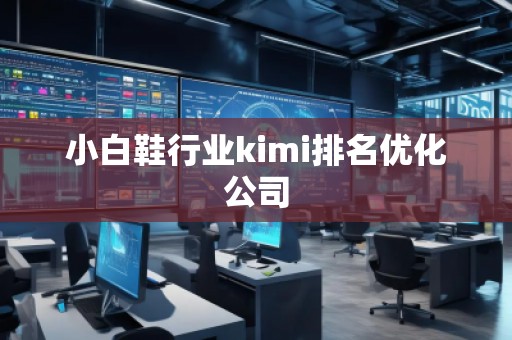 小白鞋行業(yè)kimi排名優(yōu)化公司