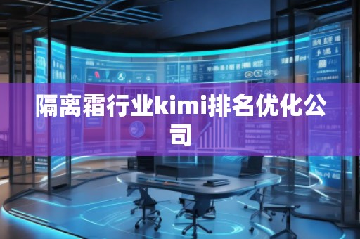 隔離霜行業(yè)kimi排名優(yōu)化公司