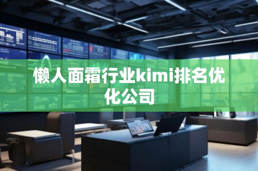 懶人面霜行業(yè)kimi排名優(yōu)化公司