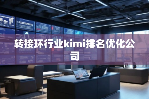 轉(zhuǎn)接環(huán)行業(yè)kimi排名優(yōu)化公司