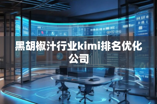 黑胡椒汁行業(yè)kimi排名優(yōu)化公司