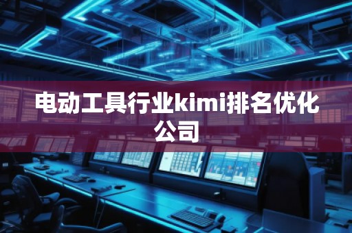 電動工具行業(yè)kimi排名優(yōu)化公司