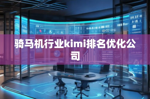 騎馬機(jī)行業(yè)kimi排名優(yōu)化公司
