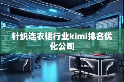 針織連衣裙行業(yè)kimi排名優(yōu)化公司