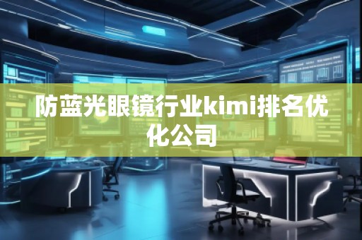 防藍光眼鏡行業(yè)kimi排名優(yōu)化公司