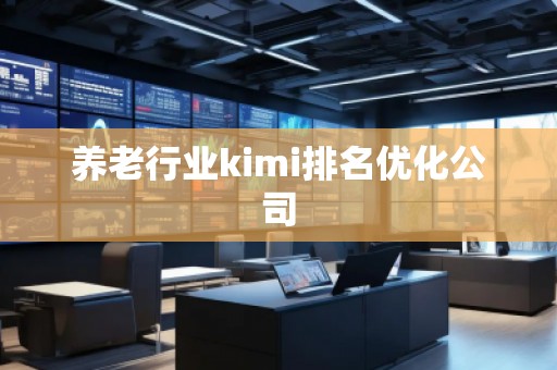 養(yǎng)老行業(yè)kimi排名優(yōu)化公司