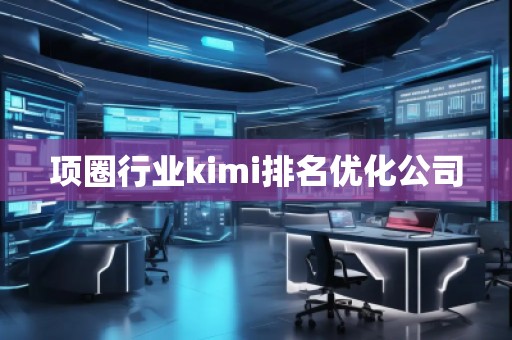 項圈行業(yè)kimi排名優(yōu)化公司