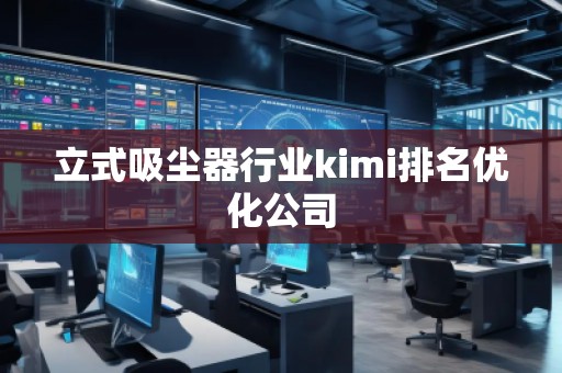 立式吸塵器行業(yè)kimi排名優(yōu)化公司