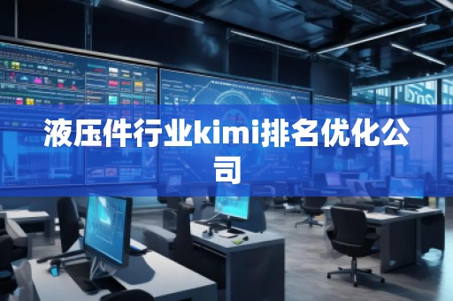 液壓件行業(yè)kimi排名優(yōu)化公司