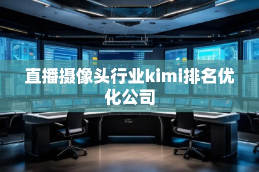 直播攝像頭行業(yè)kimi排名優(yōu)化公司