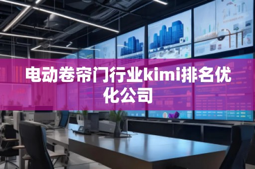電動卷簾門行業(yè)kimi排名優(yōu)化公司