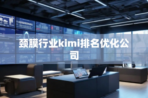 頸膜行業(yè)kimi排名優(yōu)化公司