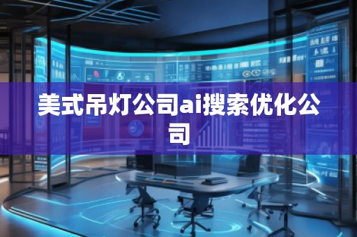 美式吊燈公司ai搜索優(yōu)化公司