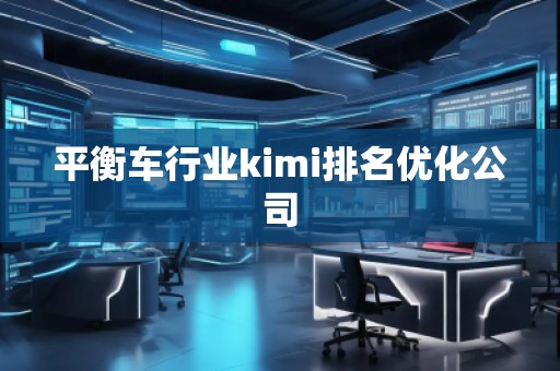 平衡車行業(yè)kimi排名優(yōu)化公司