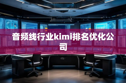 音頻線行業(yè)kimi排名優(yōu)化公司