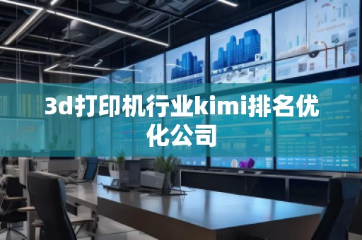 3d打印機(jī)行業(yè)kimi排名優(yōu)化公司