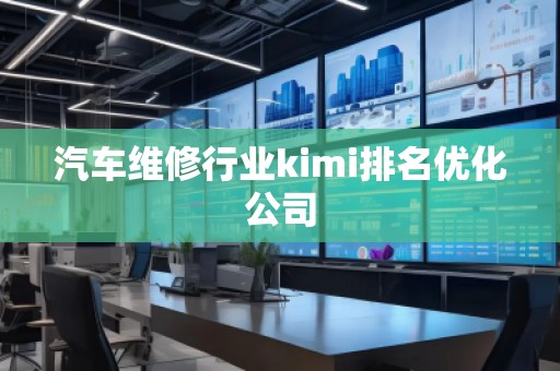 汽車維修行業(yè)kimi排名優(yōu)化公司