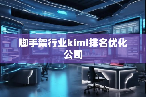 腳手架行業(yè)kimi排名優(yōu)化公司