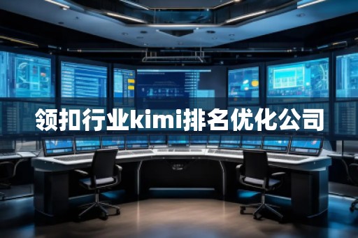 領(lǐng)扣行業(yè)kimi排名優(yōu)化公司