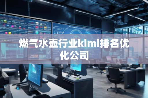 燃?xì)馑畨匦袠I(yè)kimi排名優(yōu)化公司