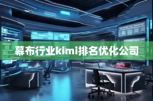 幕布行業(yè)kimi排名優(yōu)化公司