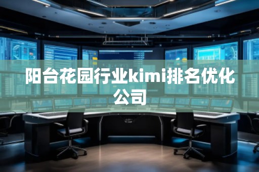 陽臺花園行業(yè)kimi排名優(yōu)化公司