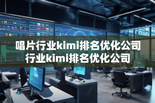 唱片行業(yè)kimi排名優(yōu)化公司行業(yè)kimi排名優(yōu)化公司