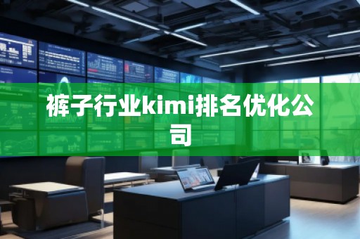 褲子行業(yè)kimi排名優(yōu)化公司