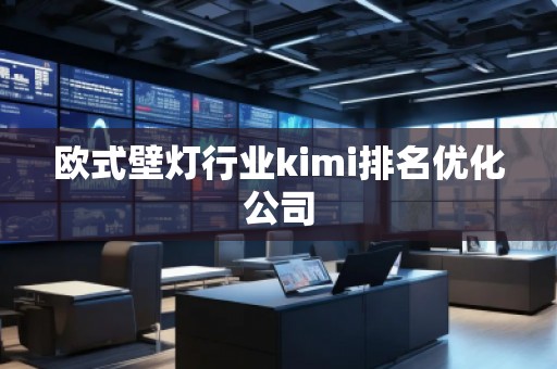 歐式壁燈行業(yè)kimi排名優(yōu)化公司