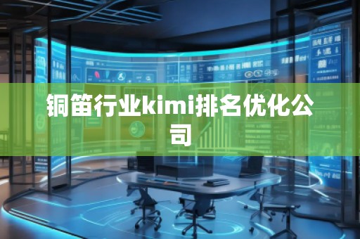銅笛行業(yè)kimi排名優(yōu)化公司