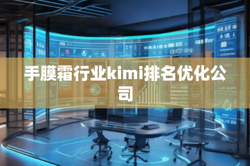 手膜霜行業(yè)kimi排名優(yōu)化公司