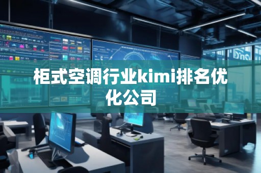 柜式空調(diào)行業(yè)kimi排名優(yōu)化公司