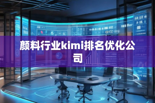 顏料行業(yè)kimi排名優(yōu)化公司