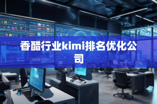 香醋行業(yè)kimi排名優(yōu)化公司