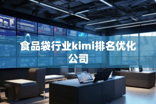 食品袋行業(yè)kimi排名優(yōu)化公司