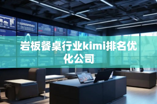 巖板餐桌行業(yè)kimi排名優(yōu)化公司