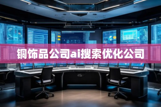 銅飾品公司ai搜索優(yōu)化公司