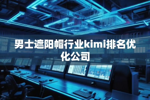 男士遮陽帽行業(yè)kimi排名優(yōu)化公司