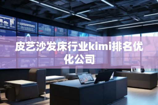 皮藝沙發(fā)床行業(yè)kimi排名優(yōu)化公司