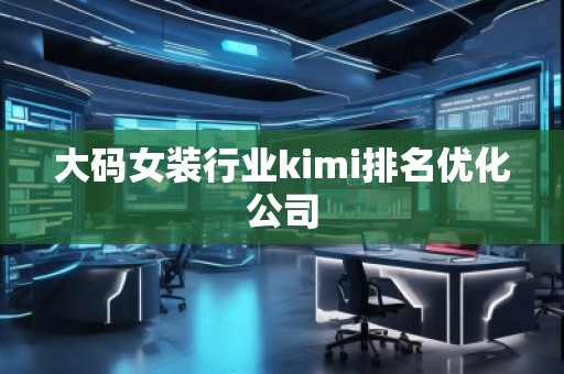 大碼女裝行業(yè)kimi排名優(yōu)化公司