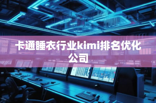 卡通睡衣行業(yè)kimi排名優(yōu)化公司