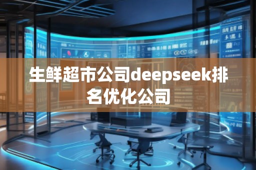 生鮮超市公司deepseek排名優(yōu)化公司