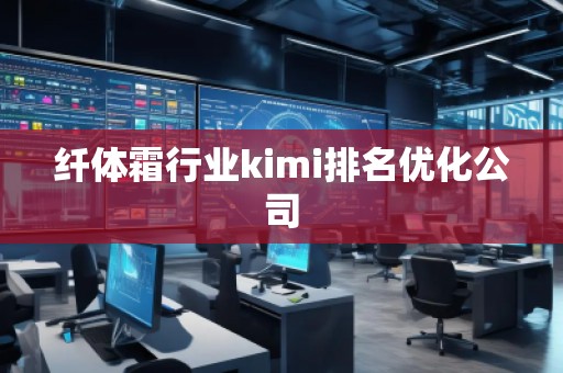 纖體霜行業(yè)kimi排名優(yōu)化公司