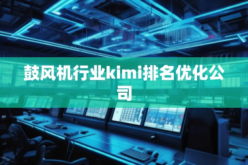 鼓風(fēng)機行業(yè)kimi排名優(yōu)化公司